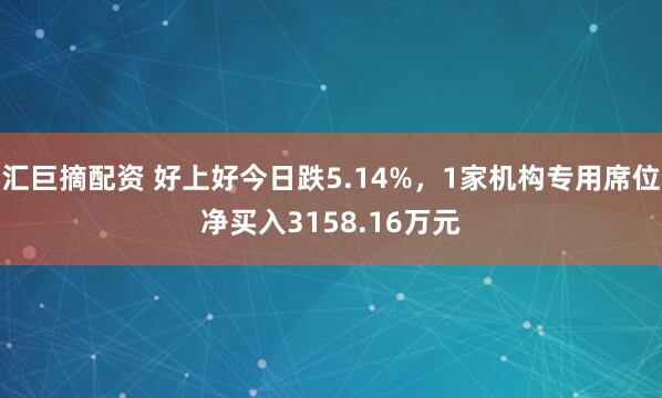 汇巨摘配资 好上好今日跌5.14%，1家机构专用席位净买入3158.16万元