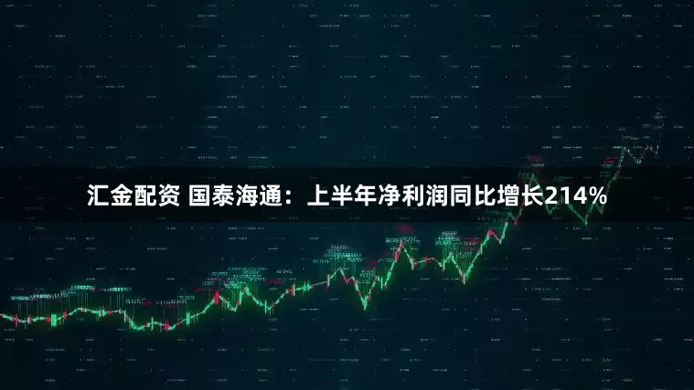 汇金配资 国泰海通：上半年净利润同比增长214%