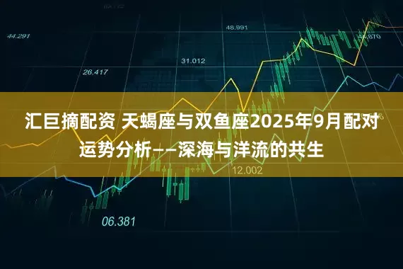 汇巨摘配资 天蝎座与双鱼座2025年9月配对运势分析——深海与洋流的共生