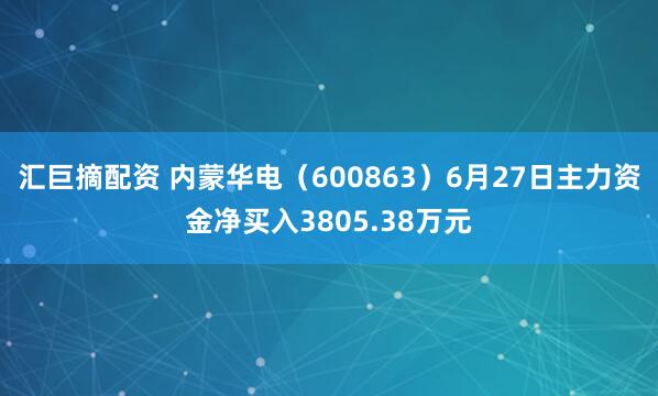 汇巨摘配资 内蒙华电（600863）6月27日主力资金净买入3805.38万元