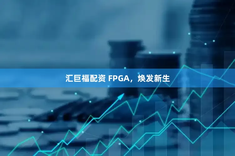 汇巨福配资 FPGA，焕发新生